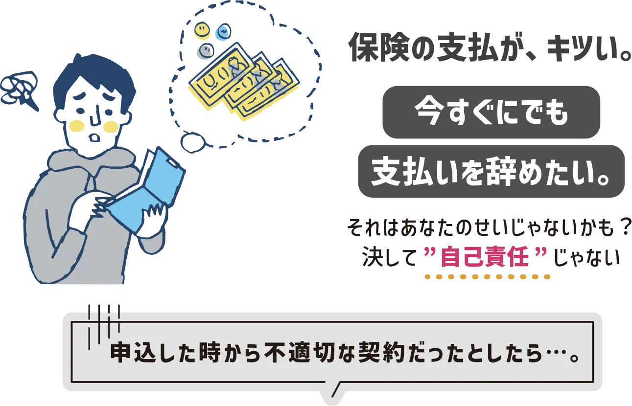 保険の支払いがキツイ。今すぐにでも支払いを辞めたい。それはあなたのせいじゃないかも？決して自己責任じゃない。申込した時から不適切な契約だったとしたら…。悩む男性のイラスト。